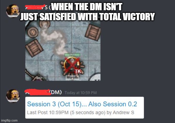 My first tok | WHEN THE DM ISN'T 
JUST SATISFIED WITH TOTAL VICTORY | image tagged in dungeons and dragons | made w/ Imgflip meme maker