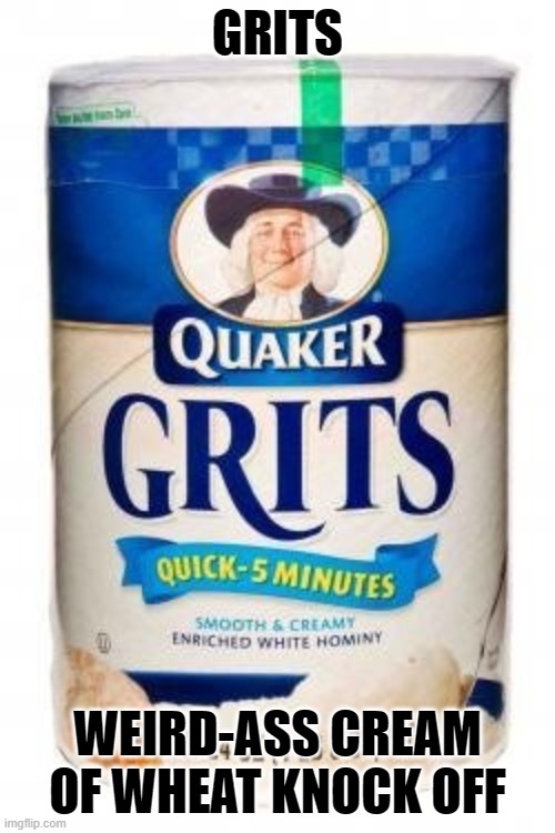 For the Haters | GRITS; WEIRD-ASS CREAM OF WHEAT KNOCK OFF | image tagged in jokes,funny memes,breakfast | made w/ Imgflip meme maker