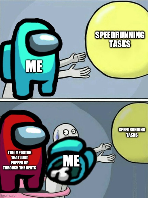 When I try to speedrun tasks | SPEEDRUNNING TASKS; ME; SPEEDRUNNING TASKS; THE IMPOSTOR THAT JUST POPPED UP THROUGH THE VENTS; ME | image tagged in memes,running away balloon,among us,funny | made w/ Imgflip meme maker