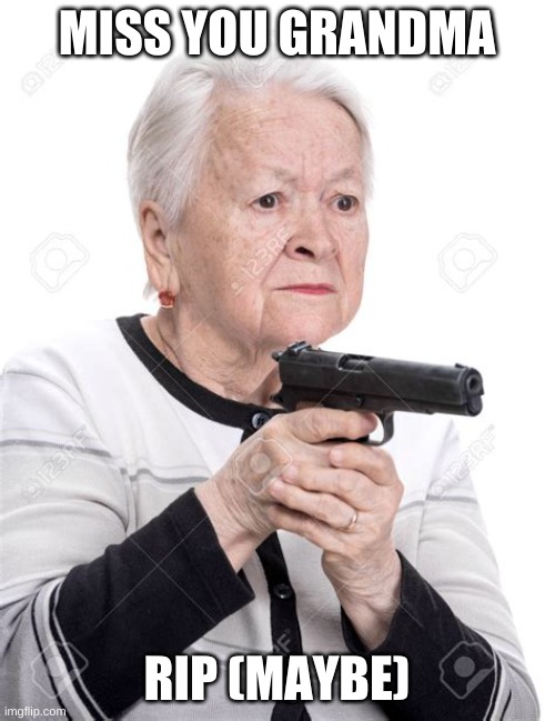 Grandma with gun | MISS YOU GRANDMA RIP (MAYBE) | image tagged in grandma with gun | made w/ Imgflip meme maker