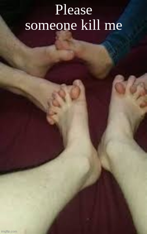 Suck toe for a dollar | Please someone kill me | image tagged in toes,memes,people,cursed,life,weird | made w/ Imgflip meme maker