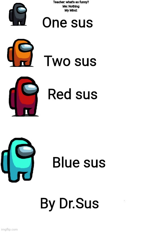 One sus two sus red sus blue sus | Teacher: what's so funny?
Me: Nothing
My Mind:; One sus; Two sus; Red sus; Blue sus; By Dr.Sus | image tagged in plain white tall | made w/ Imgflip meme maker