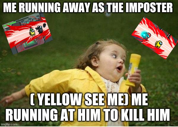 Chubby Bubbles Girl Meme | ME RUNNING AWAY AS THE IMPOSTER; ( YELLOW SEE ME) ME RUNNING AT HIM TO KILL HIM | image tagged in memes,chubby bubbles girl | made w/ Imgflip meme maker