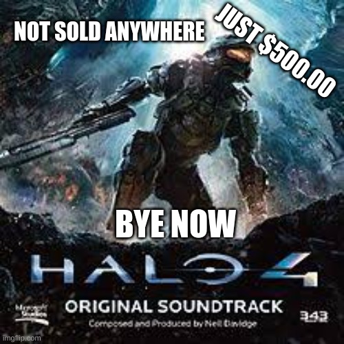 NOT SOLD ANYWHERE; JUST $500.00; BYE NOW | image tagged in halo | made w/ Imgflip meme maker