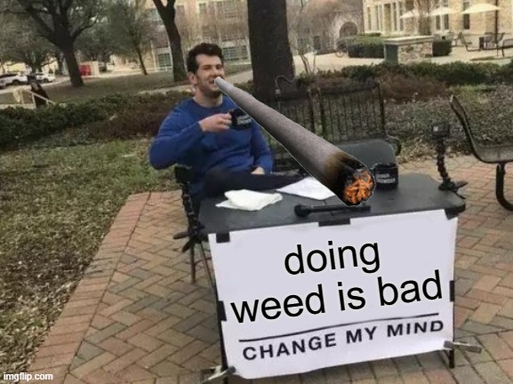 Change My Mind Meme | doing weed is bad | image tagged in memes,change my mind | made w/ Imgflip meme maker