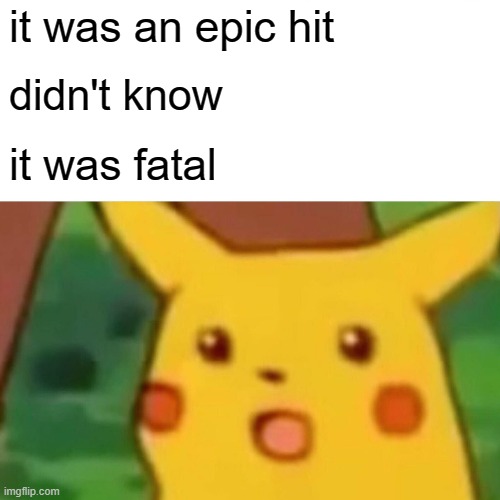 Surprised Pikachu Meme | it was an epic hit didn't know it was fatal | image tagged in memes,surprised pikachu | made w/ Imgflip meme maker