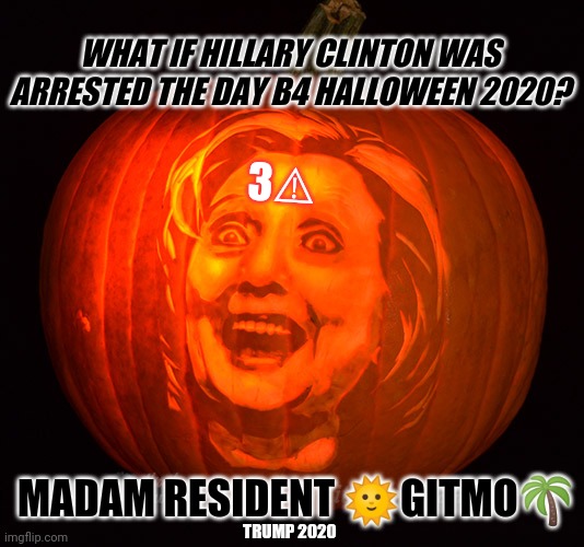 Promises Made. Promises Kept. #Trump2020 | WHAT IF HILLARY CLINTON WAS ARRESTED THE DAY B4 HALLOWEEN 2020? 3⚠; MADAM RESIDENT 🌞GITMO🌴; TRUMP 2020 | image tagged in hillary clinton for prison hospital 2016,deep state,gitmo,qanon,the great awakening,trump 2020 | made w/ Imgflip meme maker