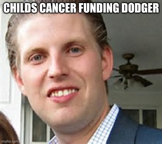 eric trump | CHILDS CANCER FUNDING DODGER | image tagged in eric trump | made w/ Imgflip meme maker