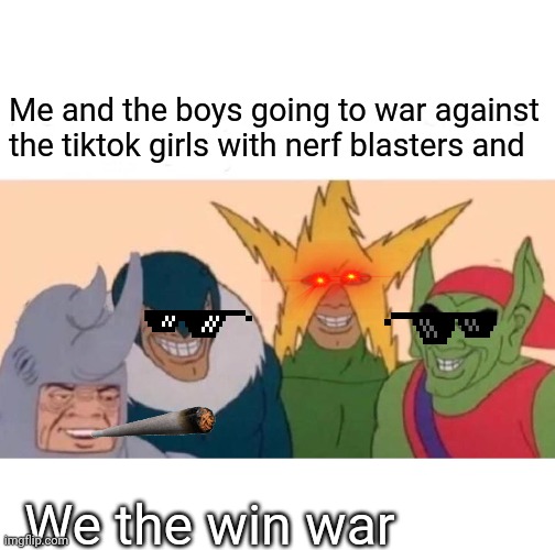 Victory shall be ours | Me and the boys going to war against the tiktok girls with nerf blasters and; We the win war | image tagged in memes,me and the boys | made w/ Imgflip meme maker