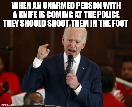 WHEN AN UNARMED PERSON WITH A KNIFE IS COMING AT THE POLICE THEY SHOULD SHOOT THEM IN THE FOOT | made w/ Imgflip meme maker