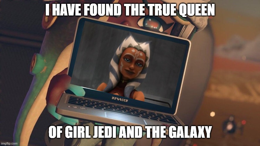 ahsoka is queen | I HAVE FOUND THE TRUE QUEEN; OF GIRL JEDI AND THE GALAXY | image tagged in plan | made w/ Imgflip meme maker