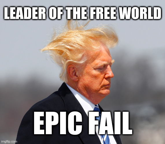 Leader of the Free World: Epic Fail | LEADER OF THE FREE WORLD; EPIC FAIL | image tagged in trump,epic fail | made w/ Imgflip meme maker