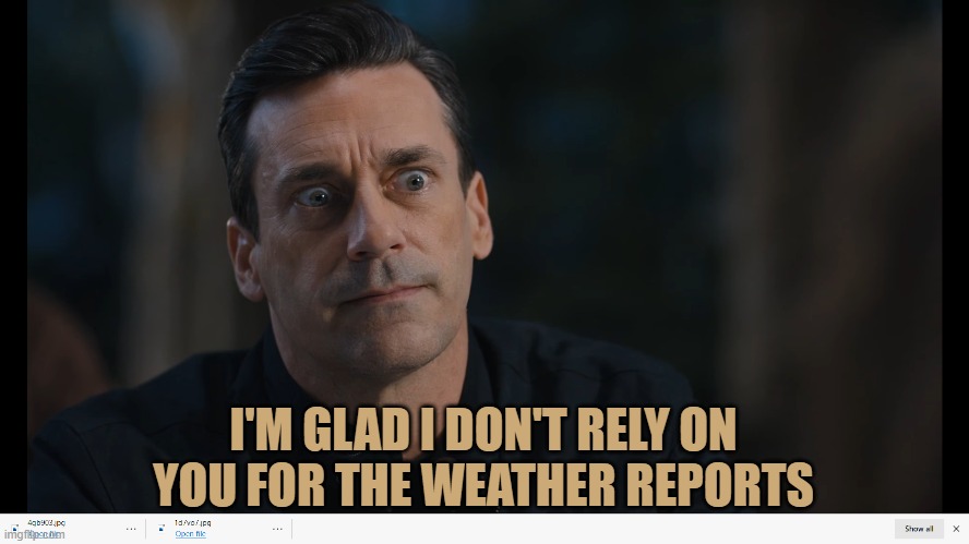 I'M GLAD I DON'T RELY ON YOU FOR THE WEATHER REPORTS | made w/ Imgflip meme maker