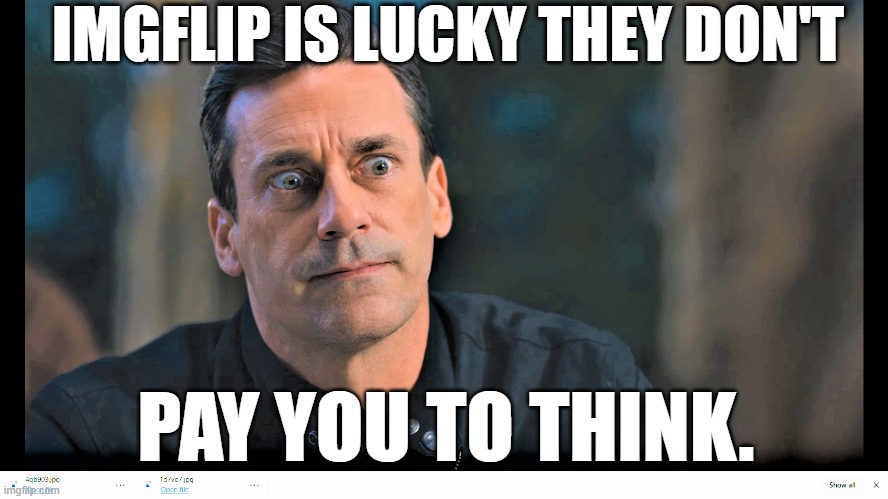 IMGFLIP IS LUCKY THEY DON'T PAY YOU TO THINK. | made w/ Imgflip meme maker