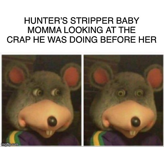 Gotta get retested | HUNTER’S STRIPPER BABY MOMMA LOOKING AT THE CRAP HE WAS DOING BEFORE HER | image tagged in chuck e cheese rat stare,hunter,joe biden,creepy joe biden | made w/ Imgflip meme maker