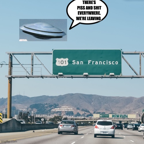 San Franshitco | THERE’S PISS AND SHIT EVERYWHERE. WE’RE LEAVING | image tagged in san francisco sign,ufos,ufo | made w/ Imgflip meme maker