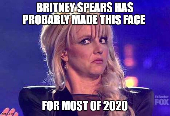 Britney Spears 2020 | BRITNEY SPEARS HAS PROBABLY MADE THIS FACE; FOR MOST 0F 2020 | image tagged in britney spears,2020,funny,x factor,toxic,gimme more | made w/ Imgflip meme maker
