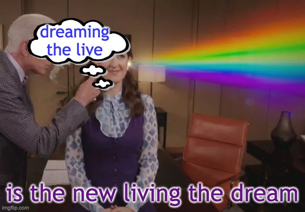 Head Trip | dreaming the live; is the new living the dream | image tagged in idk but i like it,good place,rainbow,dada | made w/ Imgflip meme maker