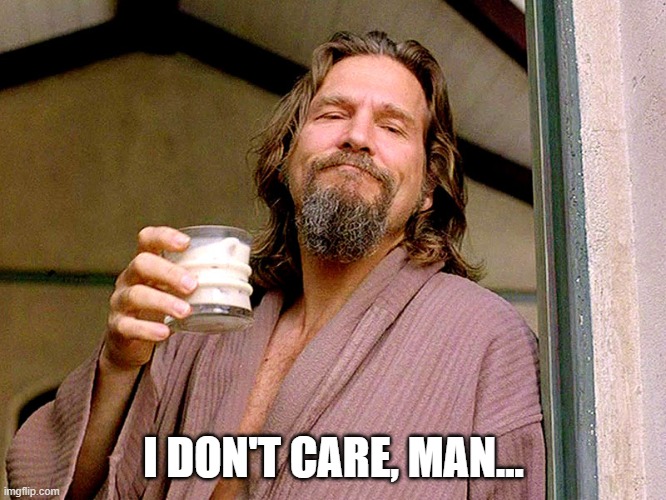 I don't care | I DON'T CARE, MAN... | image tagged in jeff bridges | made w/ Imgflip meme maker