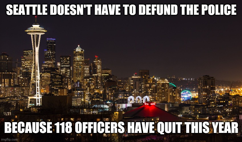 Lowest staffing levels since 1989 | SEATTLE DOESN'T HAVE TO DEFUND THE POLICE; BECAUSE 118 OFFICERS HAVE QUIT THIS YEAR | image tagged in seattle,clusterscrew | made w/ Imgflip meme maker