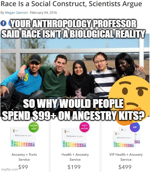 Sickle cell disease alone is dispositive that race is purely a social construct | YOUR ANTHROPOLOGY PROFESSOR SAID RACE ISN'T A BIOLOGICAL REALITY; SO WHY WOULD PEOPLE SPEND $99+ ON ANCESTRY KITS? | image tagged in race,science,fact,college,professor,common sense | made w/ Imgflip meme maker