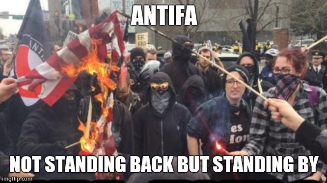 Antifa Democrat Leftist Terrorist | ANTIFA NOT STANDING BACK BUT STANDING BY | image tagged in antifa democrat leftist terrorist | made w/ Imgflip meme maker