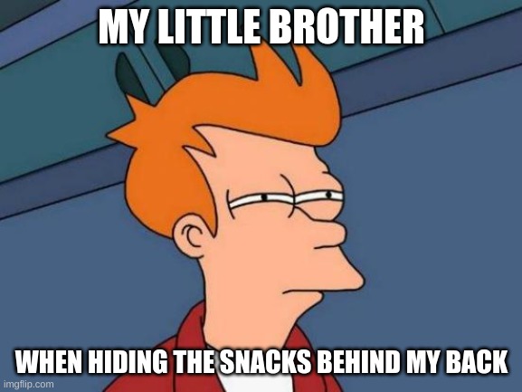 Futurama Fry Meme | MY LITTLE BROTHER; WHEN HIDING THE SNACKS BEHIND MY BACK | image tagged in memes,futurama fry | made w/ Imgflip meme maker