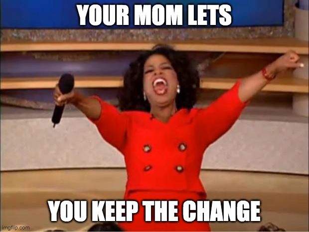 Oprah You Get A Meme | YOUR MOM LETS; YOU KEEP THE CHANGE | image tagged in memes,oprah you get a | made w/ Imgflip meme maker
