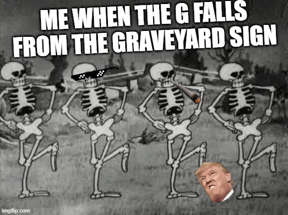 ha | ME WHEN THE G FALLS FROM THE GRAVEYARD SIGN | image tagged in spooky scary skeletons | made w/ Imgflip meme maker