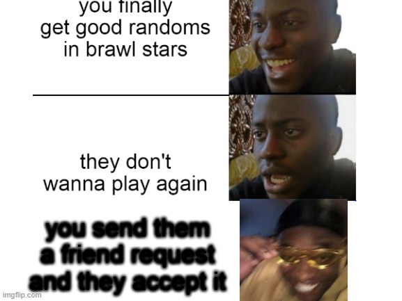 randoms... | you send them a friend request and they accept it | image tagged in smh,randoms,brawl stars,meme | made w/ Imgflip meme maker