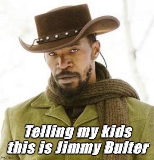 Jimmy Bulter | Telling my kids this is Jimmy Bulter | image tagged in django | made w/ Imgflip meme maker