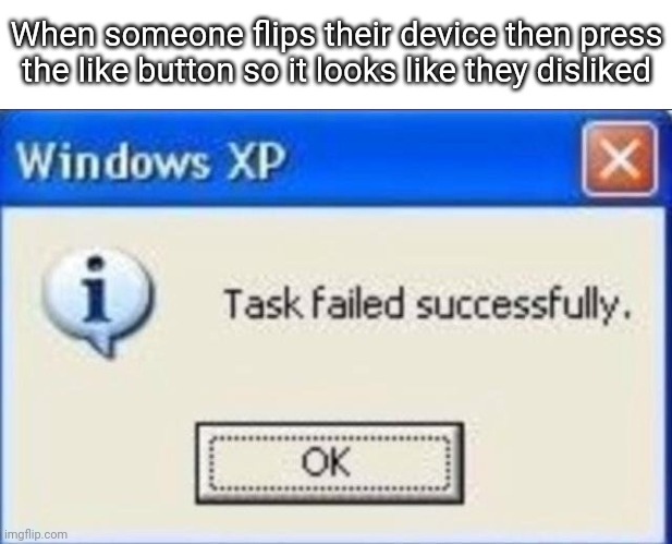 Task failed successfully | When someone flips their device then press the like button so it looks like they disliked | image tagged in task failed successfully | made w/ Imgflip meme maker