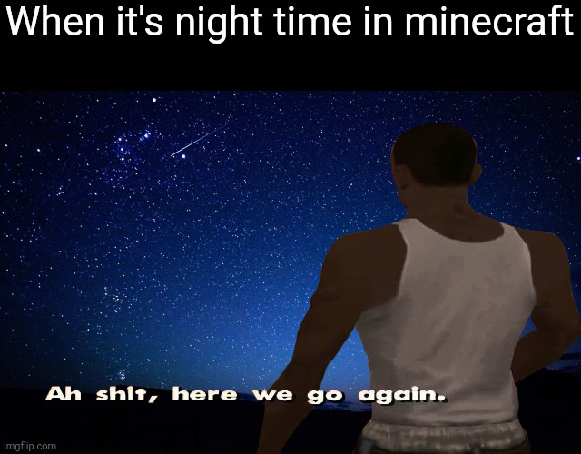 When it's night time in minecraft | image tagged in night sky,ah shit here we go again,gotanypain,minecraft,memes | made w/ Imgflip meme maker