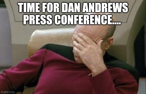 Dan Andrews press conference | TIME FOR DAN ANDREWS PRESS CONFERENCE.... | image tagged in memes,captain picard facepalm | made w/ Imgflip meme maker