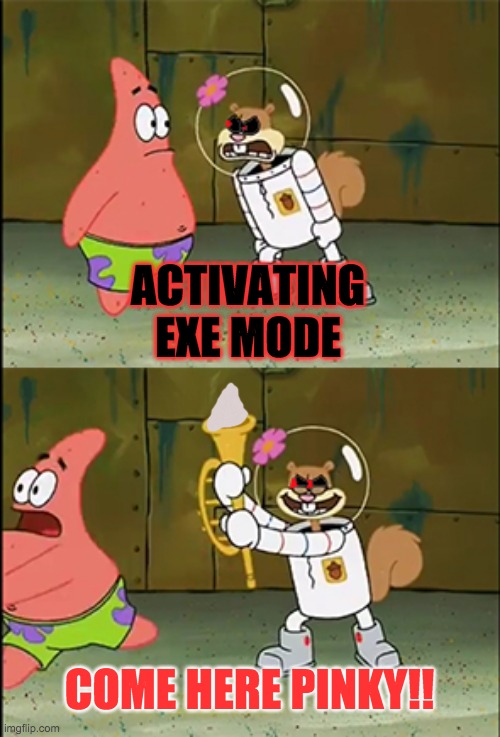 Sandy.EXE Awakening | ACTIVATING EXE MODE; COME HERE PINKY!! | image tagged in spongebob,triggered,mayo | made w/ Imgflip meme maker
