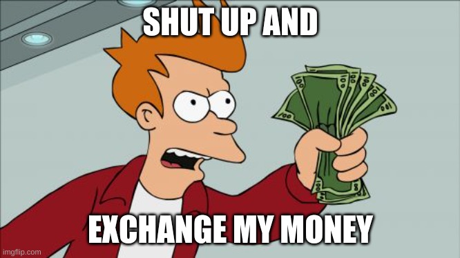 Shut Up And Take My Money Fry Meme | SHUT UP AND EXCHANGE MY MONEY | image tagged in memes,shut up and take my money fry | made w/ Imgflip meme maker