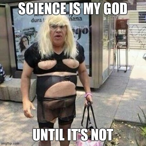 Ugly guy | SCIENCE IS MY GOD UNTIL IT'S NOT | image tagged in tranny | made w/ Imgflip meme maker