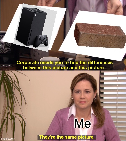 I bet you weren't expecting that kind of Xbox console weren't you? | Me | image tagged in memes,they're the same picture,funny,xbox,brick,xbox series x | made w/ Imgflip meme maker