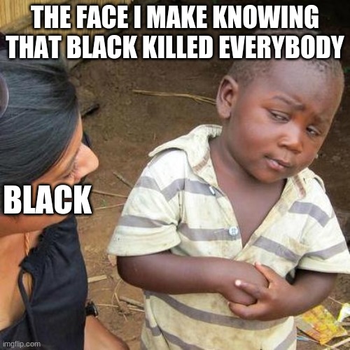 Third World Skeptical Kid | THE FACE I MAKE KNOWING THAT BLACK KILLED EVERYBODY; BLACK | image tagged in memes,third world skeptical kid | made w/ Imgflip meme maker