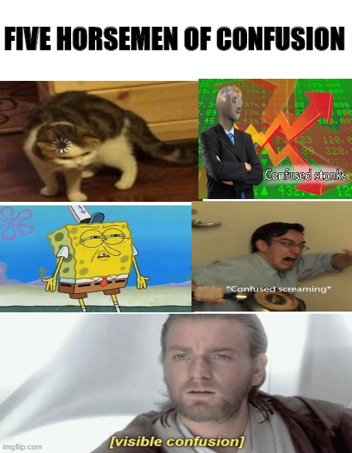 Five horsemen of confusion | FIVE HORSEMEN OF CONFUSION | image tagged in blank meme template,confusion,spongebob,visible confusion,loading cat,confused stonks | made w/ Imgflip meme maker