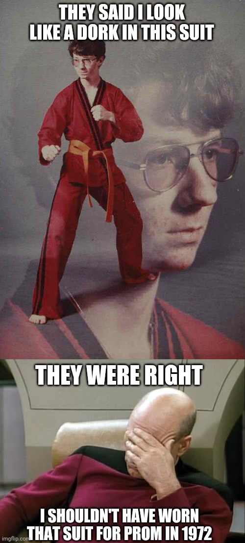 They said I look like a dork | THEY SAID I LOOK LIKE A DORK IN THIS SUIT; THEY WERE RIGHT; I SHOULDN'T HAVE WORN THAT SUIT FOR PROM IN 1972 | image tagged in memes,karate kyle,ashamed | made w/ Imgflip meme maker
