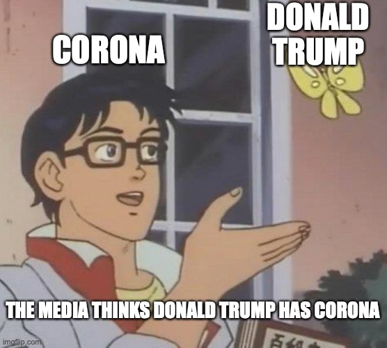 media be like | DONALD TRUMP; CORONA; THE MEDIA THINKS DONALD TRUMP HAS CORONA | image tagged in memes,is this a pigeon | made w/ Imgflip meme maker