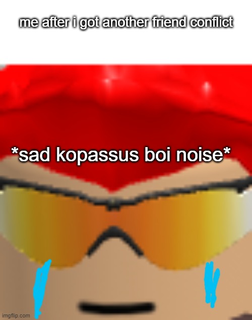 meh idk | me after i got another friend conflict; *sad kopassus boi noise* | image tagged in bad luck of my moments | made w/ Imgflip meme maker