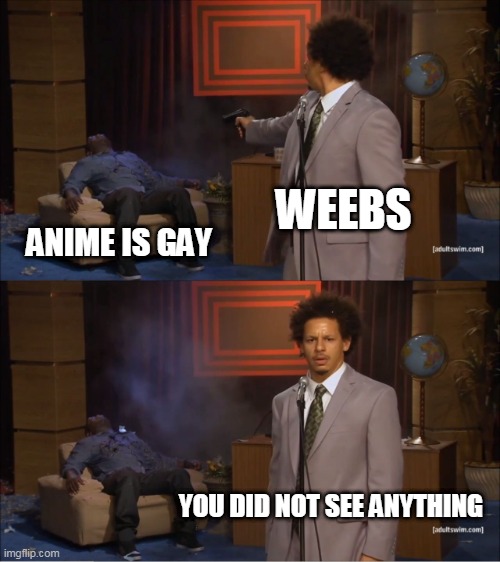 Who Killed Hannibal Meme | WEEBS; ANIME IS GAY; YOU DID NOT SEE ANYTHING | image tagged in memes,who killed hannibal | made w/ Imgflip meme maker