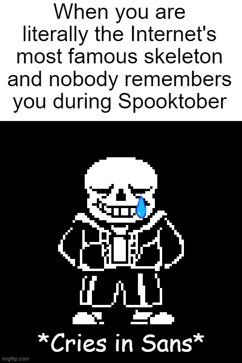 It was our turn to give him the bad time | When you are literally the Internet's most famous skeleton and nobody remembers you during Spooktober; *Cries in Sans* | image tagged in memes | made w/ Imgflip meme maker