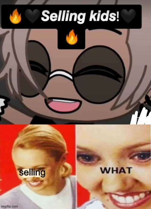 selling WHAT | selling | image tagged in gacha,cringe,memes | made w/ Imgflip meme maker