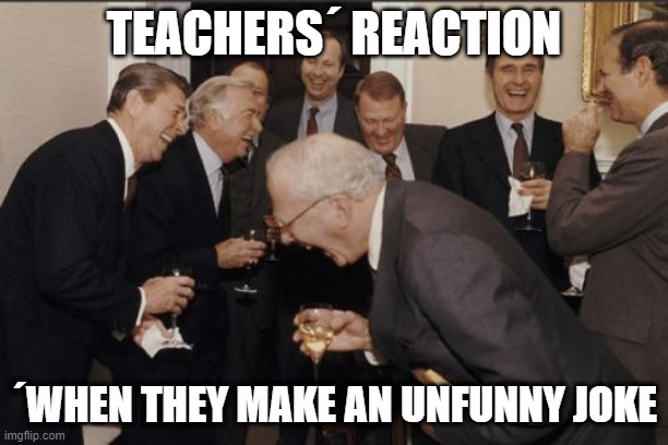 Laughing Men In Suits Meme | TEACHERS´ REACTION; ´WHEN THEY MAKE AN UNFUNNY JOKE | image tagged in memes,laughing men in suits | made w/ Imgflip meme maker