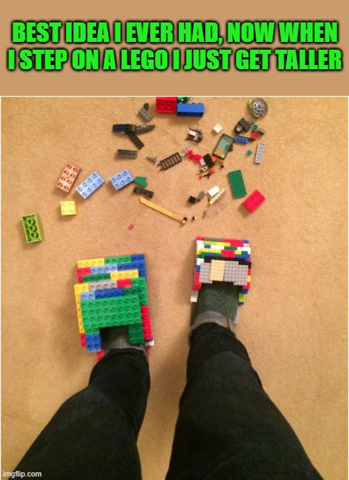 lego weekend!! | BEST IDEA I EVER HAD, NOW WHEN I STEP ON A LEGO I JUST GET TALLER | image tagged in lego weekend,kewlew | made w/ Imgflip meme maker
