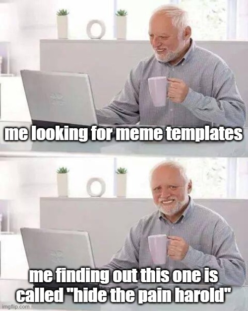 Hide the Pain Harold Meme | me looking for meme templates; me finding out this one is called "hide the pain harold" | image tagged in memes,hide the pain harold | made w/ Imgflip meme maker