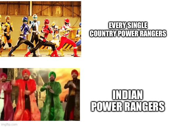 Indian power rangers be like | EVERY SINGLE COUNTRY POWER RANGERS; INDIAN POWER RANGERS | image tagged in blank white template | made w/ Imgflip meme maker